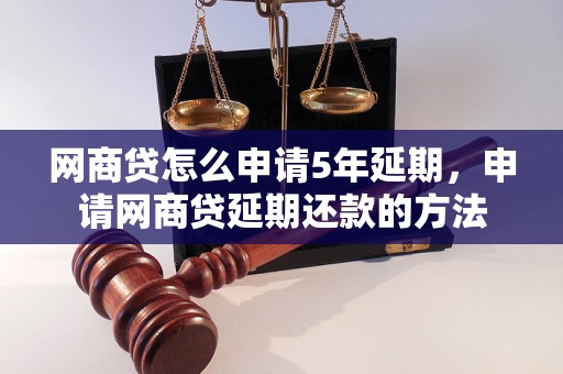 网商贷怎么申请5年延期，申请网商贷延期还款的方法