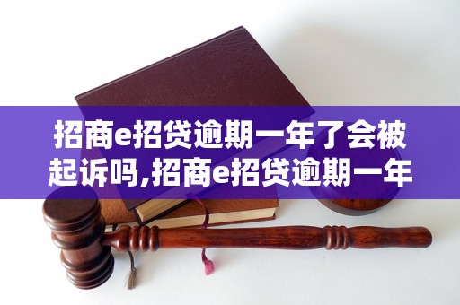 招商e招贷逾期一年了会被起诉吗,招商e招贷逾期一年后果严重吗