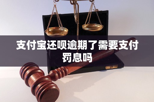 支付宝还呗逾期了需要支付罚息吗