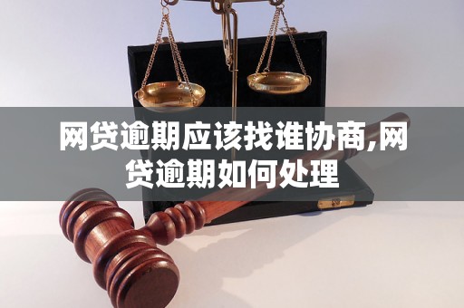 网贷逾期应该找谁协商,网贷逾期如何处理