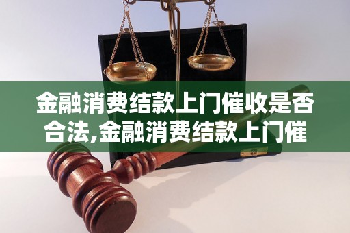 金融消费结款上门催收是否合法,金融消费结款上门催收规定