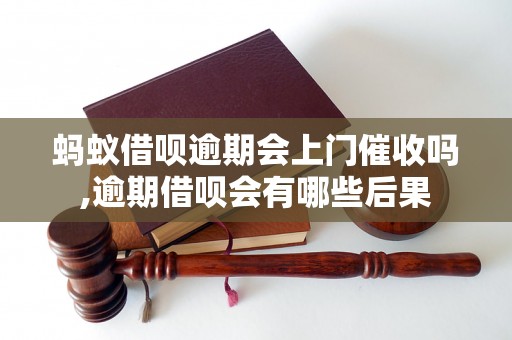 蚂蚁借呗逾期会上门催收吗,逾期借呗会有哪些后果