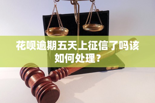 花呗逾期五天上征信了吗该如何处理？