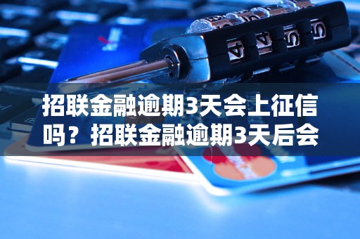 招联金融逾期3天会上征信吗？招联金融逾期3天后会影响个人征信吗？