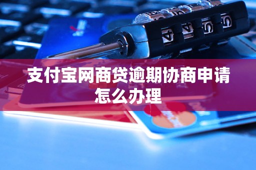 支付宝网商贷逾期协商申请怎么办理