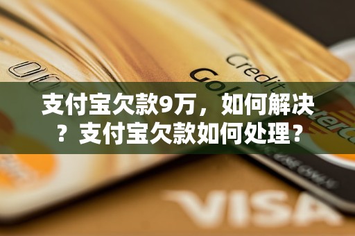 支付宝欠款9万，如何解决？支付宝欠款如何处理？