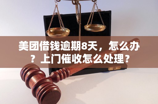 美团借钱逾期8天，怎么办？上门催收怎么处理？