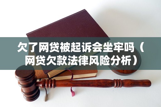 欠了网贷被起诉会坐牢吗（网贷欠款法律风险分析）