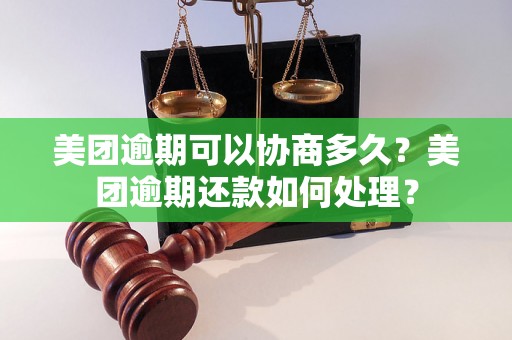 美团逾期可以协商多久？美团逾期还款如何处理？