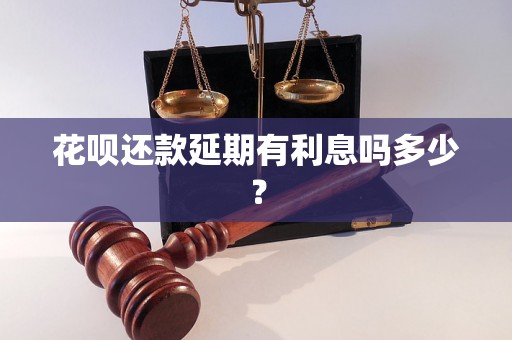 花呗还款延期有利息吗多少？