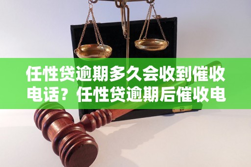 任性贷逾期多久会收到催收电话？任性贷逾期后催收电话什么时候会来？