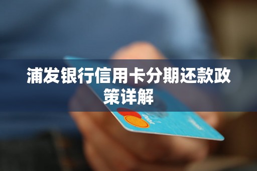 浦发银行信用卡分期还款政策详解