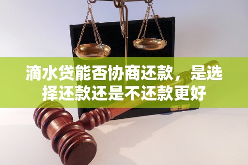 滴水贷能否协商还款，是选择还款还是不还款更好