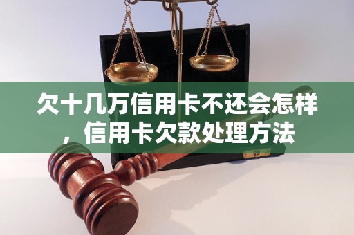 欠十几万信用卡不还会怎样，信用卡欠款处理方法