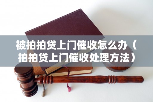 被拍拍贷上门催收怎么办（拍拍贷上门催收处理方法）