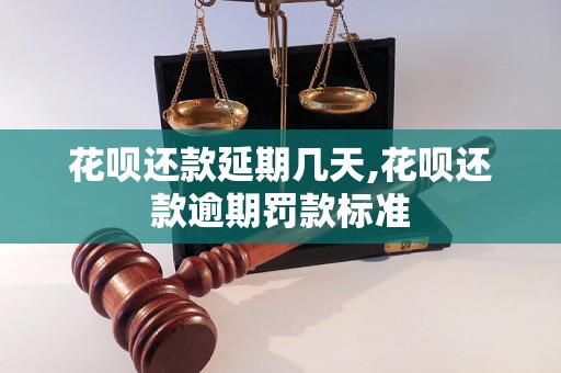 花呗还款延期几天,花呗还款逾期罚款标准