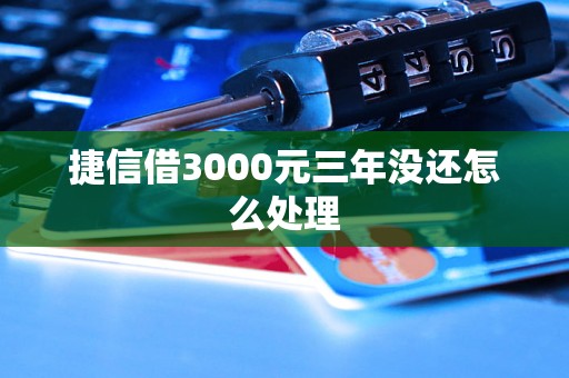 捷信借3000元三年没还怎么处理