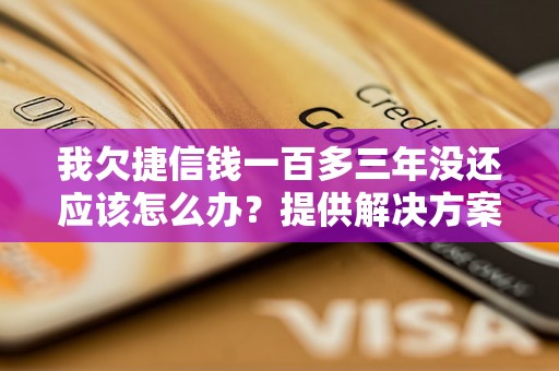 我欠捷信钱一百多三年没还应该怎么办？提供解决方案