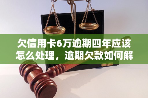 欠信用卡6万逾期四年应该怎么处理，逾期欠款如何解决