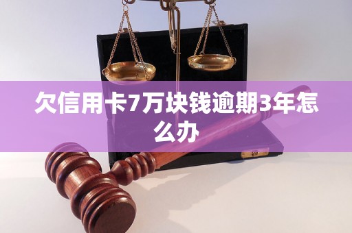 欠信用卡7万块钱逾期3年怎么办