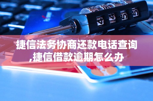 捷信法务协商还款电话查询,捷信借款逾期怎么办