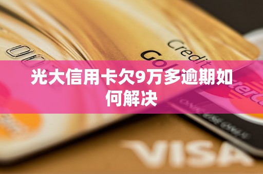 光大信用卡欠9万多逾期如何解决