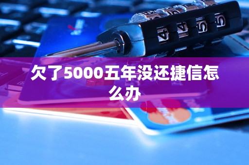 欠了5000五年没还捷信怎么办