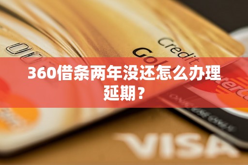 360借条两年没还怎么办理延期？