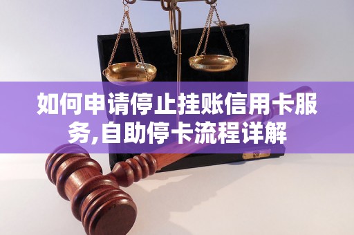 如何申请停止挂账信用卡服务,自助停卡流程详解