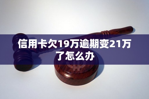 信用卡欠19万逾期变21万了怎么办