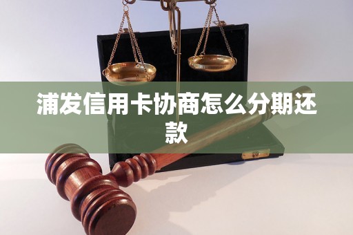 浦发信用卡协商怎么分期还款