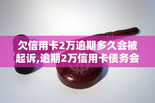 欠信用卡2万逾期多久会被起诉,逾期2万信用卡债务会引发哪些法律后果