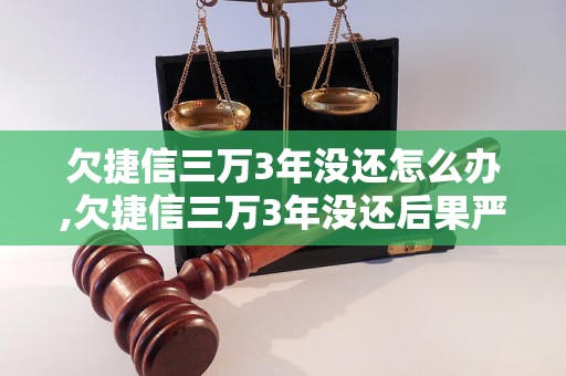 欠捷信三万3年没还怎么办,欠捷信三万3年没还后果严重吗