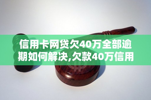 信用卡网贷欠40万全部逾期如何解决,欠款40万信用卡网贷逾期后果严重吗