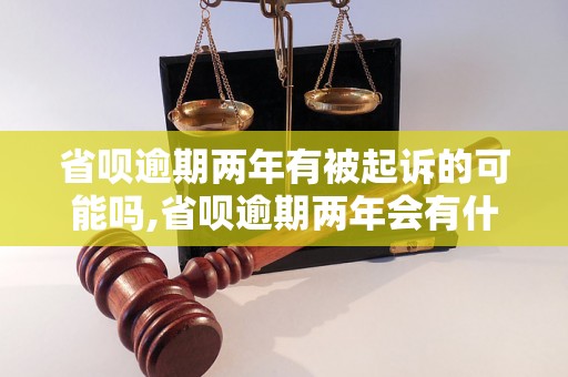 省呗逾期两年有被起诉的可能吗,省呗逾期两年会有什么后果