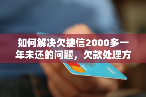 如何解决欠捷信2000多一年未还的问题，欠款处理方法分享