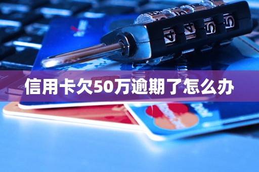 信用卡欠50万逾期了怎么办