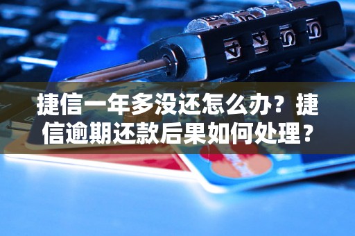 捷信一年多没还怎么办？捷信逾期还款后果如何处理？