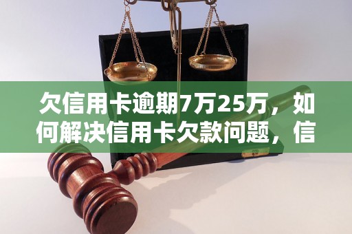 欠信用卡逾期7万25万，如何解决信用卡欠款问题，信用卡逾期后果及处理方法