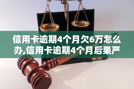 信用卡逾期4个月欠6万怎么办,信用卡逾期4个月后果严重吗