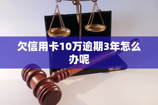 欠信用卡10万逾期3年怎么办呢