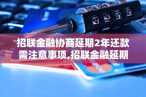 招联金融协商延期2年还款需注意事项,招联金融延期还款条件及申请流程