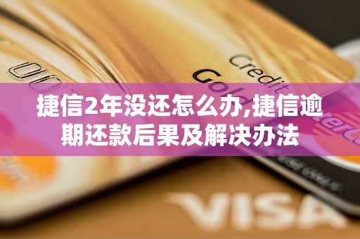 捷信2年没还怎么办,捷信逾期还款后果及解决办法