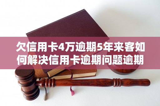 欠信用卡4万逾期5年来客如何解决信用卡逾期问题逾期还款后的处理方式