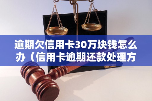 逾期欠信用卡30万块钱怎么办（信用卡逾期还款处理方法）