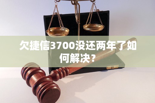 欠捷信3700没还两年了如何解决？