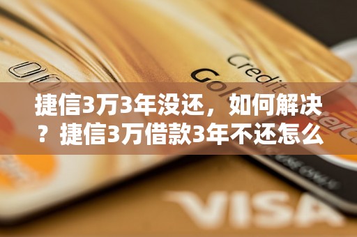 捷信3万3年没还，如何解决？捷信3万借款3年不还怎么办？