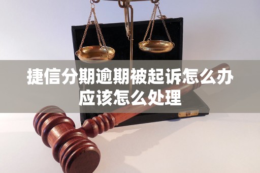 捷信分期逾期被起诉怎么办应该怎么处理