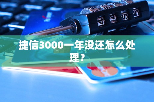 捷信3000一年没还怎么处理？