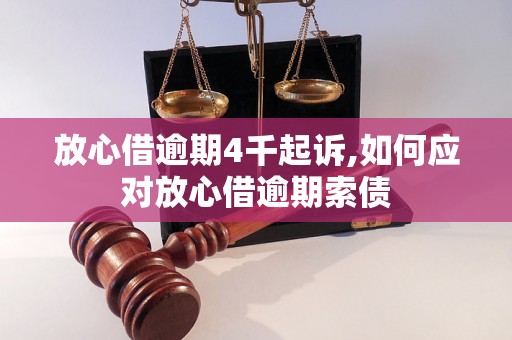 放心借逾期4千起诉,如何应对放心借逾期索债